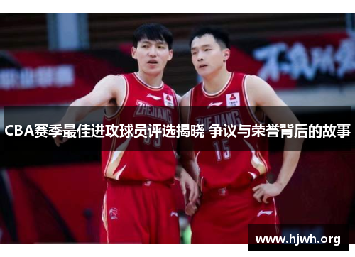 CBA赛季最佳进攻球员评选揭晓 争议与荣誉背后的故事
